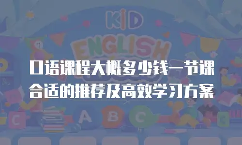 口语课程大概多少钱一节课合适的推荐及高效学习方案