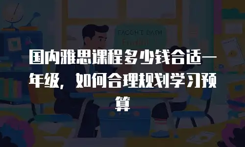 国内雅思课程多少钱合适一年级，如何合理规划学习预算