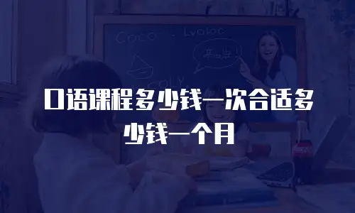 口语课程多少钱一次合适多少钱一个月