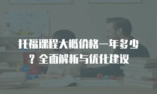 托福课程大概价格一年多少？全面解析与优化建议