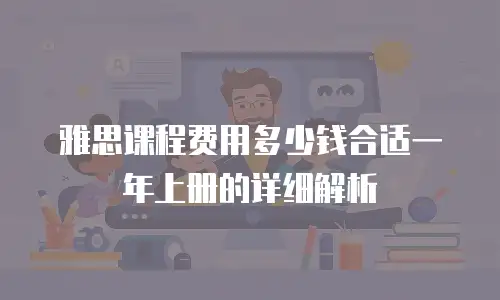 雅思课程费用多少钱合适一年上册的详细解析