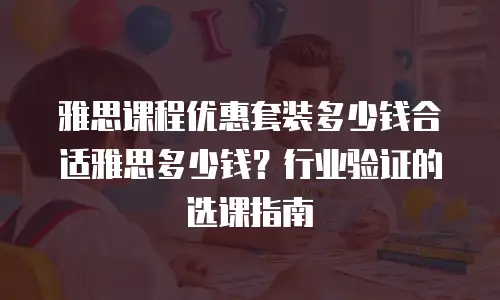 雅思课程优惠套装多少钱合适雅思多少钱？行业验证的选课指南