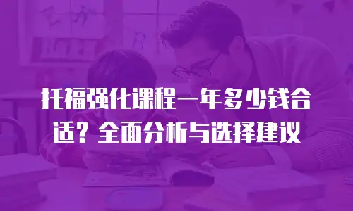 托福强化课程一年多少钱合适？全面分析与选择建议