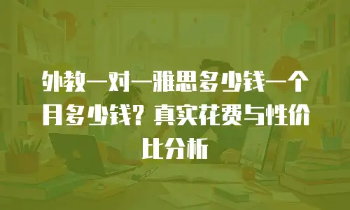 外教一对一雅思多少钱一个月多少钱？真实花费与性价比分析