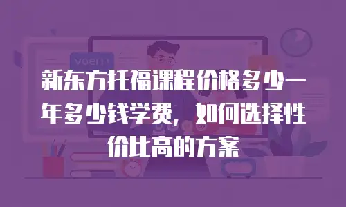 新东方托福课程价格多少一年多少钱学费，如何选择性价比高的方案