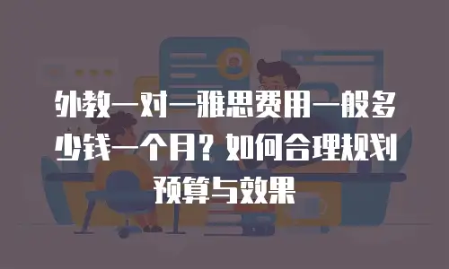 外教一对一雅思费用一般多少钱一个月？如何合理规划预算与效果
