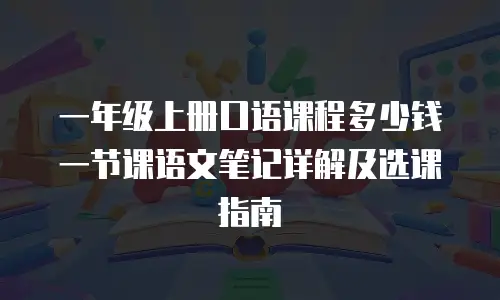 一年级上册口语课程多少钱一节课语文笔记详解及选课指南