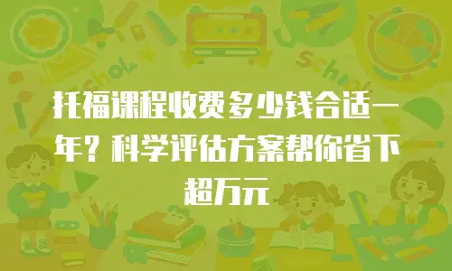 托福课程收费多少钱合适一年？科学评估方案帮你省下超万元
