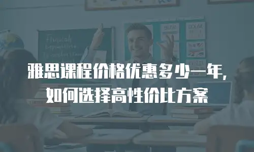 雅思课程价格优惠多少一年，如何选择高性价比方案