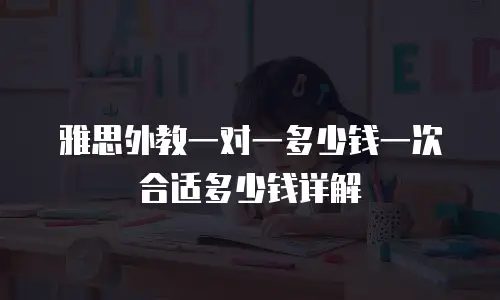 雅思外教一对一多少钱一次合适多少钱详解