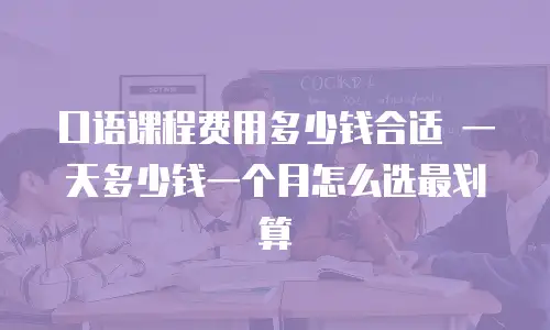 口语课程费用多少钱合适 一天多少钱一个月怎么选最划算
