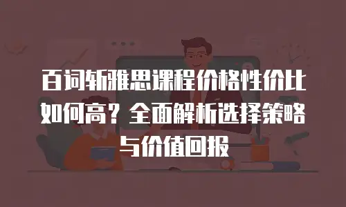 百词斩雅思课程价格性价比如何高？全面解析选择策略与价值回报