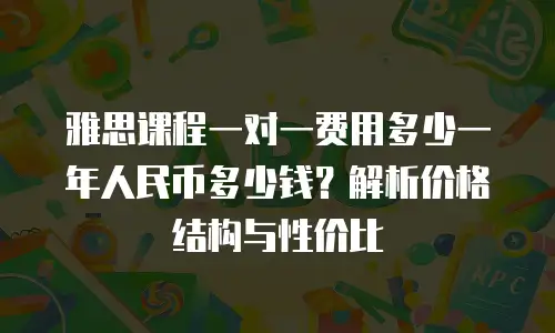 雅思课程一对一费用多少一年人民币多少钱？解析价格结构与性价比