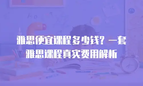 雅思便宜课程多少钱？一套雅思课程真实费用解析