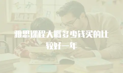 雅思课程大概多少钱买的比较好一年