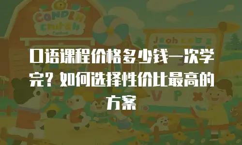 口语课程价格多少钱一次学完？如何选择性价比最高的方案