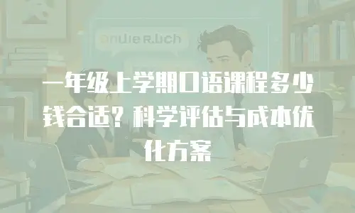 一年级上学期口语课程多少钱合适？科学评估与成本优化方案