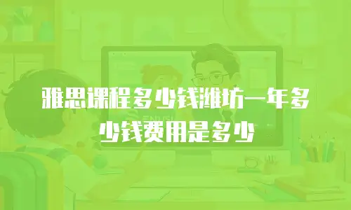 雅思课程多少钱潍坊一年多少钱费用是多少