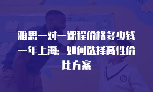 雅思一对一课程价格多少钱一年上海：如何选择高性价比方案