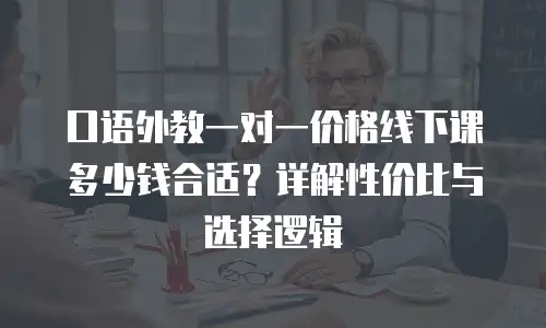 口语外教一对一价格线下课多少钱合适？详解性价比与选择逻辑