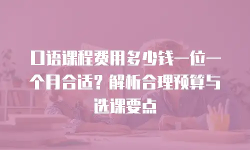 口语课程费用多少钱一位一个月合适？解析合理预算与选课要点