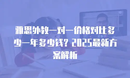 雅思外教一对一价格对比多少一年多少钱？2025最新方案解析