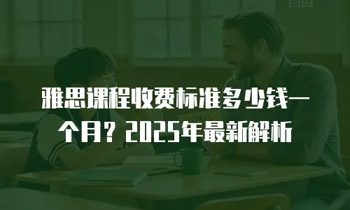雅思课程收费标准多少钱一个月？2025年最新解析