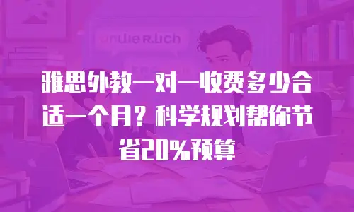 雅思外教一对一收费多少合适一个月？科学规划帮你节省20%预算