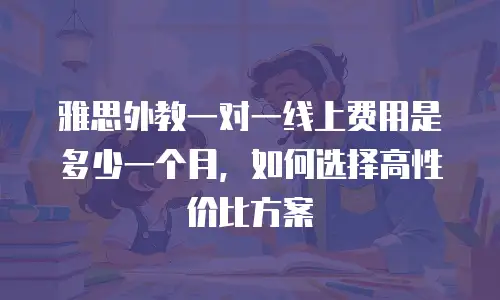 雅思外教一对一线上费用是多少一个月，如何选择高性价比方案