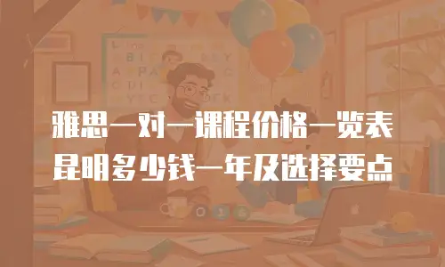 雅思一对一课程价格一览表昆明多少钱一年及选择要点
