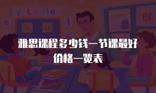 雅思课程多少钱一节课最好价格一览表