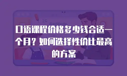 口语课程价格多少钱合适一个月？如何选择性价比最高的方案