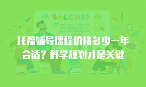 托福辅导课程价格多少一年合适？科学规划才是关键