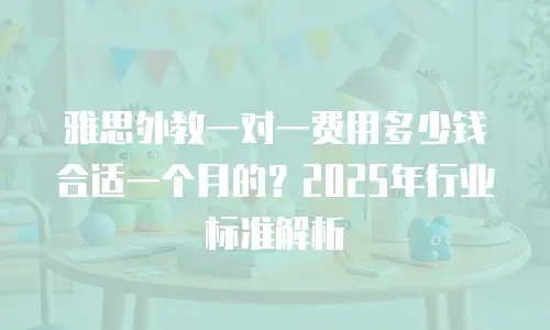 雅思外教一对一费用多少钱合适一个月的？2025年行业标准解析