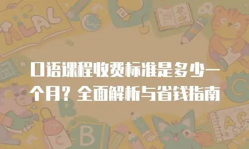 口语课程收费标准是多少一个月？全面解析与省钱指南
