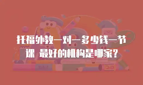 托福外教一对一多少钱一节课 最好的机构是哪家？