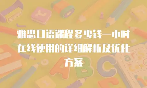 雅思口语课程多少钱一小时在线使用的详细解析及优化方案