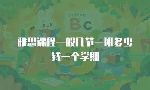 雅思课程一般几节一班多少钱一个学期