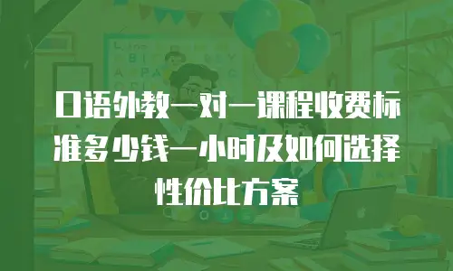 口语外教一对一课程收费标准多少钱一小时及如何选择性价比方案