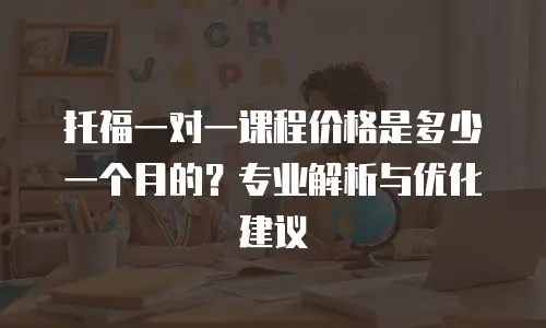 托福一对一课程价格是多少一个月的？专业解析与优化建议