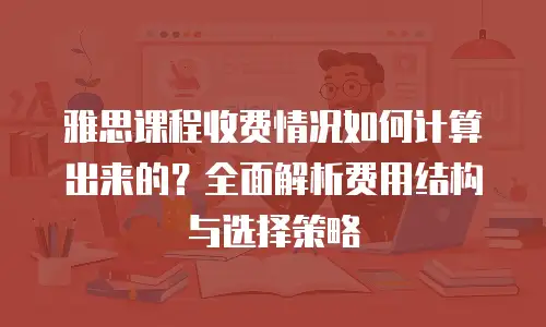 雅思课程收费情况如何计算出来的？全面解析费用结构与选择策略