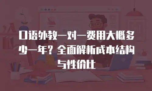 口语外教一对一费用大概多少一年？全面解析成本结构与性价比