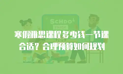 寒假雅思课程多少钱一节课合适？合理预算如何规划