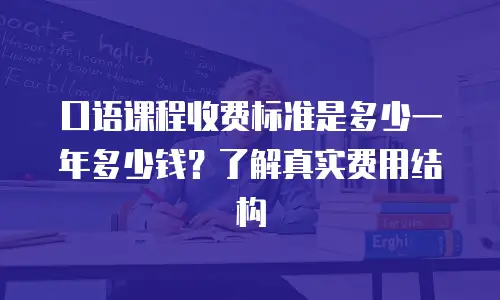 口语课程收费标准是多少一年多少钱？了解真实费用结构