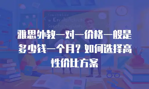 雅思外教一对一价格一般是多少钱一个月？如何选择高性价比方案