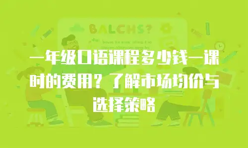 一年级口语课程多少钱一课时的费用？了解市场均价与选择策略