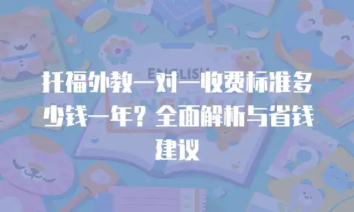 托福外教一对一收费标准多少钱一年？全面解析与省钱建议