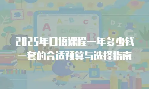 2025年口语课程一年多少钱一套的合适预算与选择指南