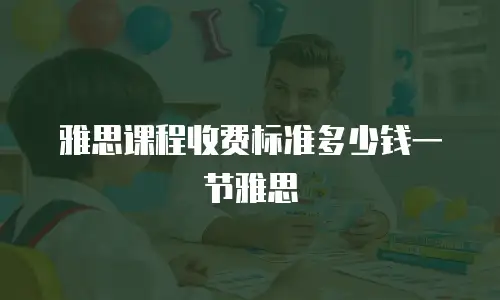 雅思课程收费标准多少钱一节雅思