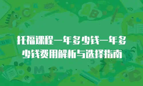 托福课程一年多少钱一年多少钱费用解析与选择指南
